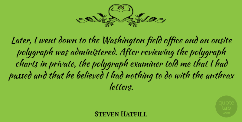 Steven Hatfill Quote About Office, Fields, Letters: Later I Went Down To...