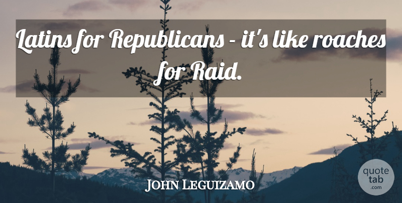 John Leguizamo Quote About Latin, Roaches, Republican: Latins For Republicans Its Like...