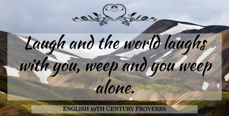 English 19th Century Proverbs Quote About Laugh, Laughs, Proverbs, Weep: Laugh And The World Laughs...