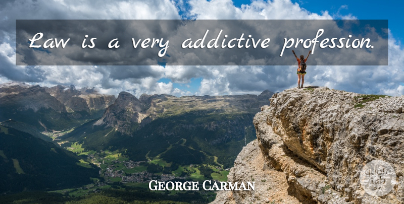 George Carman Quote About Law, Profession: Law Is A Very Addictive...