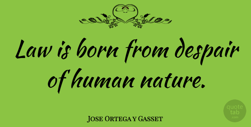 Jose Ortega y Gasset Quote About Law, Despair, Human Nature: Law Is Born From Despair...