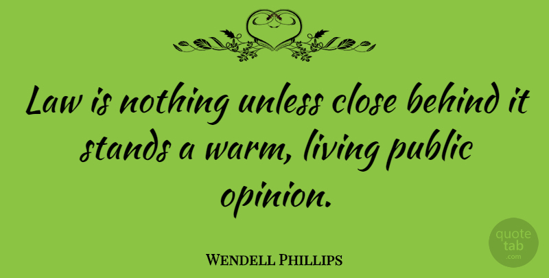 Wendell Phillips Quote About Law, Public Opinion, Behinds: Law Is Nothing Unless Close...
