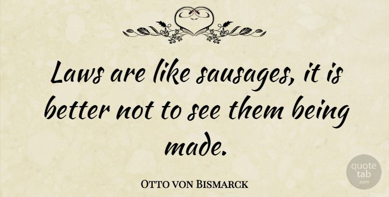 Otto von Bismarck Quote About Funny, Sarcastic, Sarcasm: Laws Are Like Sausages It...