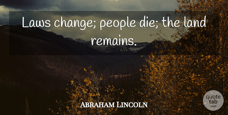 Abraham Lincoln Quote About Law, Land, People: Laws Change People Die The...