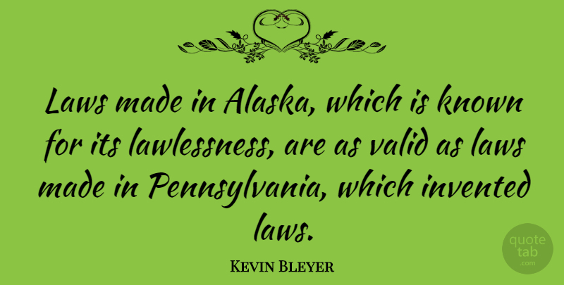 Kevin Bleyer Quote About Invented, Valid: Laws Made In Alaska Which...