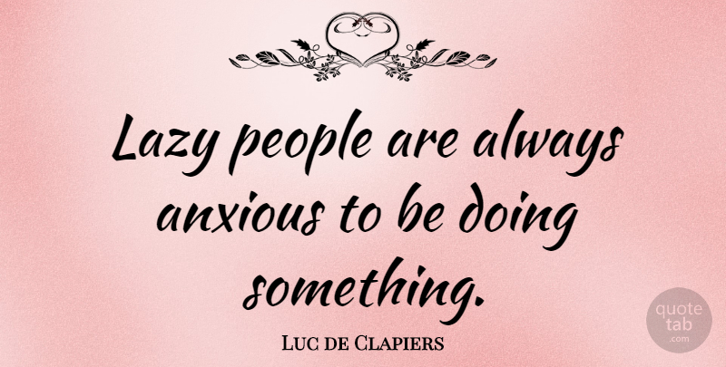 Luc de Clapiers Quote About Lazy People, Laziness, Anxious: Lazy People Are Always Anxious...