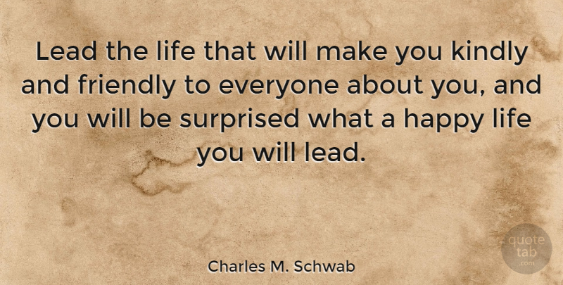 Charles M. Schwab Quote About Happiness, Kindness, Happy Life: Lead The Life That Will...