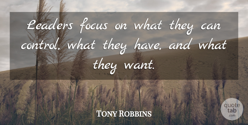 Tony Robbins Quote About Leader, Focus, Want: Leaders Focus On What They...