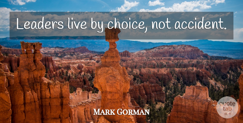 Mark Gorman Quote About Choices, Live By: Leaders Live By Choice Not...