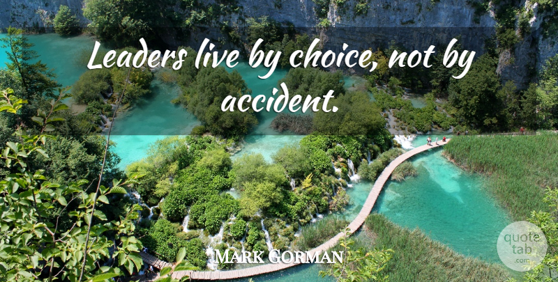 Mark Gorman Quote About Leadership, Choices, Live By: Leaders Live By Choice Not...