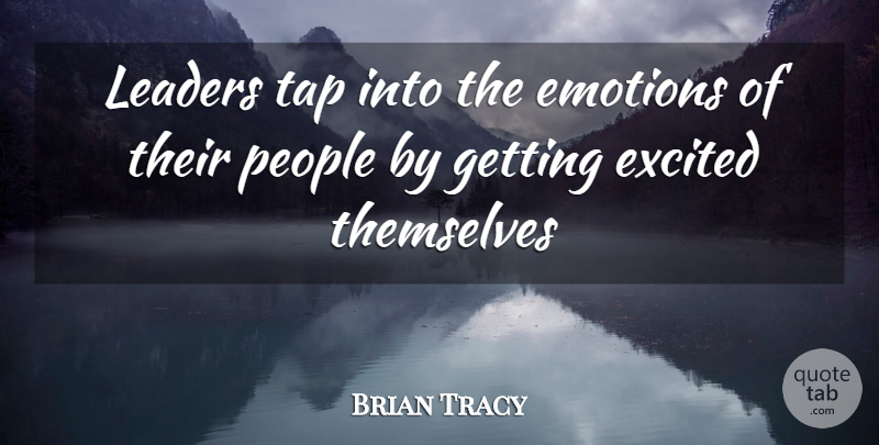 Brian Tracy Quote About Leadership, People, Emotion: Leaders Tap Into The Emotions...