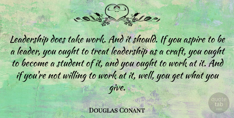 Douglas Conant Quote About Giving, Leader, Crafts: Leadership Does Take Work And...