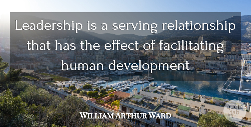 William Arthur Ward Quote About Inspiration, Development, Humans: Leadership Is A Serving Relationship...