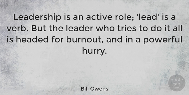 Bill Owens Quote About Active, Headed, Leadership, Tries: Leadership Is An Active Role...