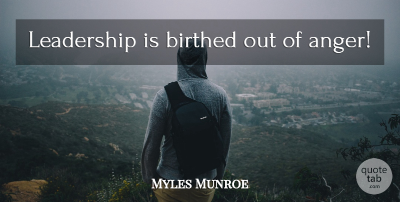 Myles Munroe Quote About undefined: Leadership Is Birthed Out Of...