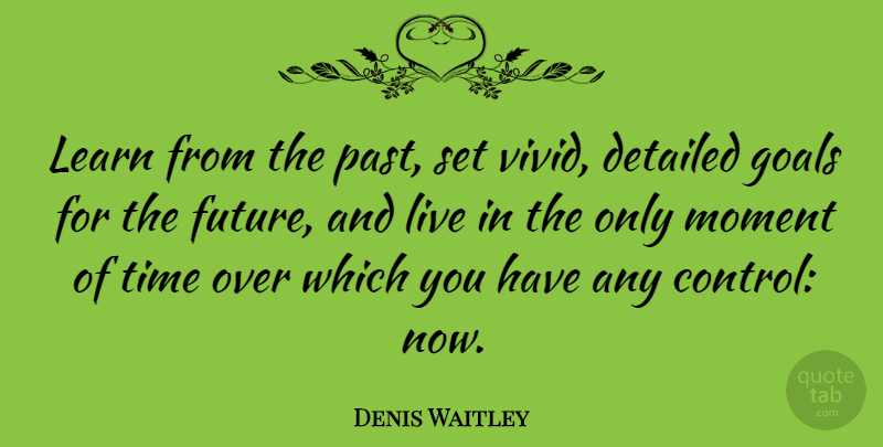 Denis Waitley Quote About American Writer, Detailed, Goals, Learn, Moment: Learn From The Past Set...
