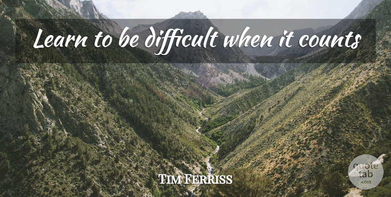 Tim Ferriss Quote About Inspirational, Difficult: Learn To Be Difficult When...