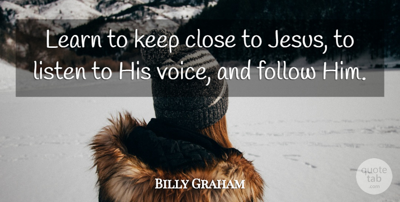 Billy Graham Quote About Jesus, Voice: Learn To Keep Close To...