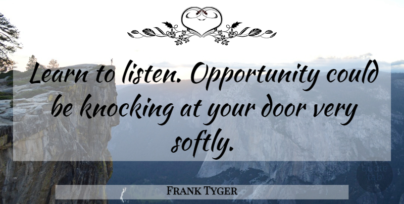Frank Tyger Quote About Door, Knocking, Learn, Listening, Opportunity: Learn To Listen Opportunity Could...