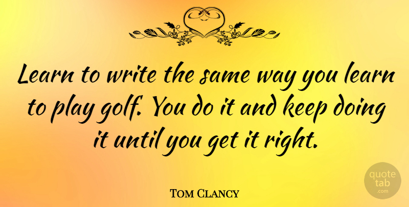 Tom Clancy Quote About Writing, Golf, Play: Learn To Write The Same...