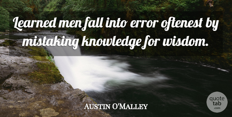 Austin O'Malley Quote About Fall, Knowledge, Men: Learned Men Fall Into Error...