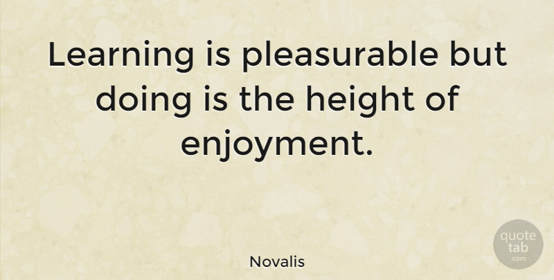 Novalis Quote About Height, Literature, Enjoyment: Learning Is Pleasurable But Doing...