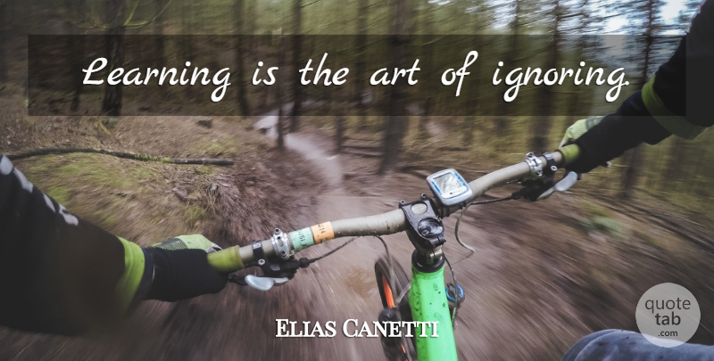 Elias Canetti Quote About Art, Learning: Learning Is The Art Of...