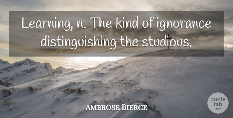 Ambrose Bierce Quote About Education, Ignorance, Kind: Learning N The Kind Of...