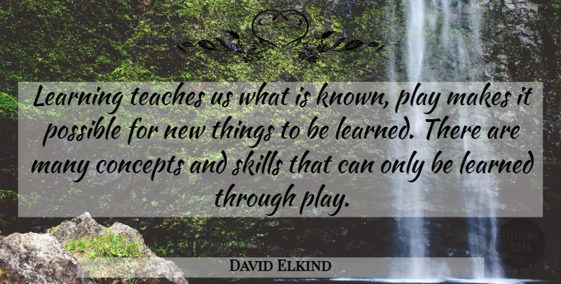 David Elkind Quote About Concepts, Learned, Learning, Possible, Skills: Learning Teaches Us What Is...