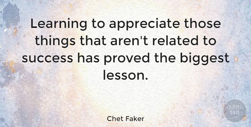 Chet Faker Quote About Appreciate, Biggest, Learning, Proved, Related: Learning To Appreciate Those Things...