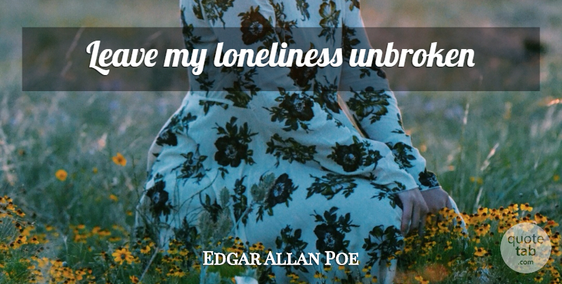 Edgar Allan Poe Quote About Loneliness, Unbroken: Leave My Loneliness Unbroken...