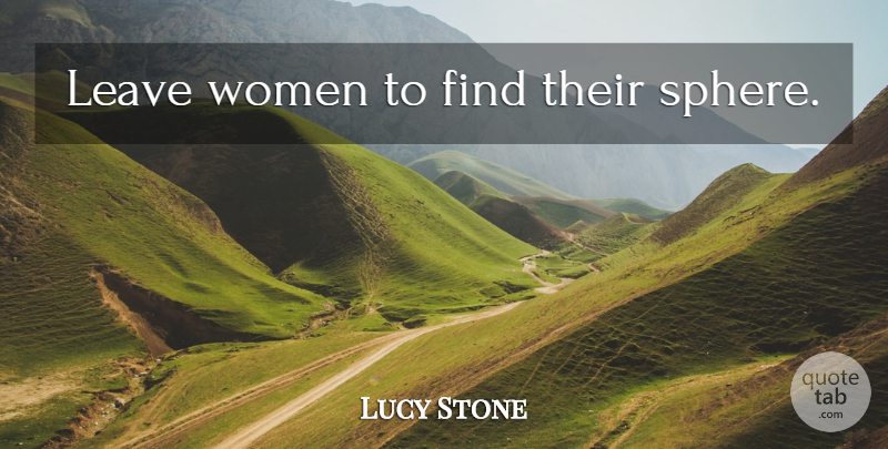 Lucy Stone Quote About Spheres: Leave Women To Find Their...
