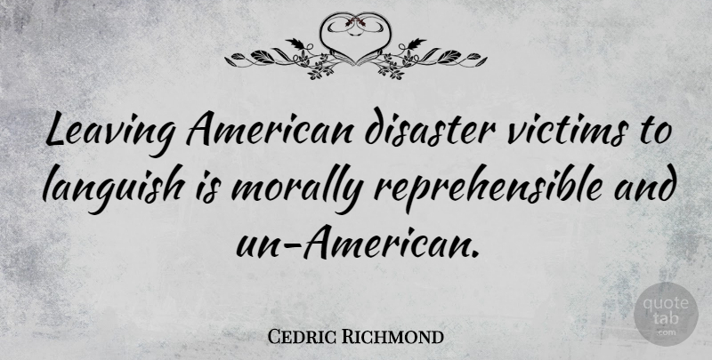 Cedric Richmond Quote About Leaving, Victim, Disaster: Leaving American Disaster Victims To...