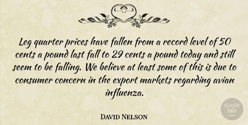 David Nelson Quote About Believe, Cents, Concern, Consumer, Due: Leg Quarter Prices Have Fallen...