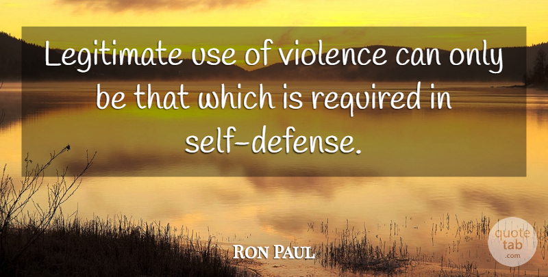 Ron Paul Quote About Self, Use, Libertarian: Legitimate Use Of Violence Can...