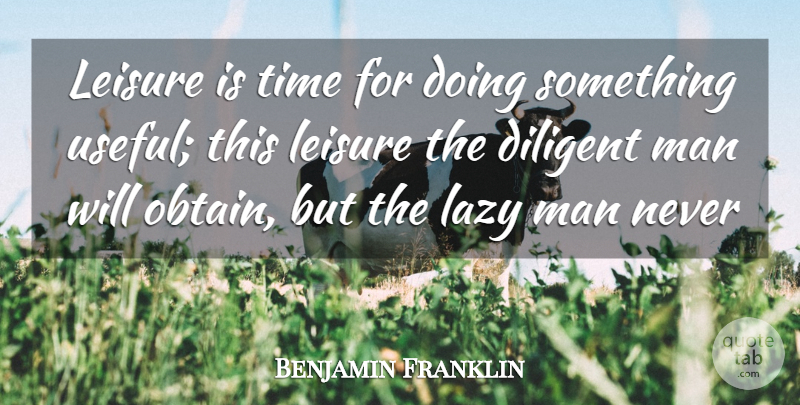 Benjamin Franklin Quote About Diligence, Diligent, Lazy, Leisure, Man: Leisure Is Time For Doing...