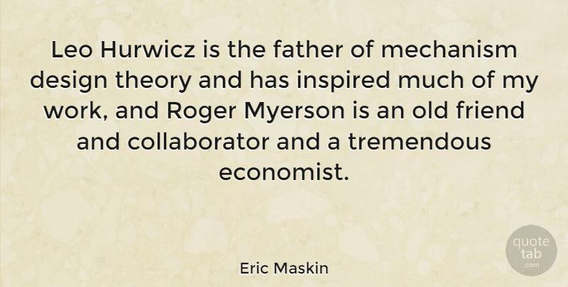 Eric Maskin Quote About Design, Friend, Inspired, Leo, Mechanism: Leo Hurwicz Is The Father...