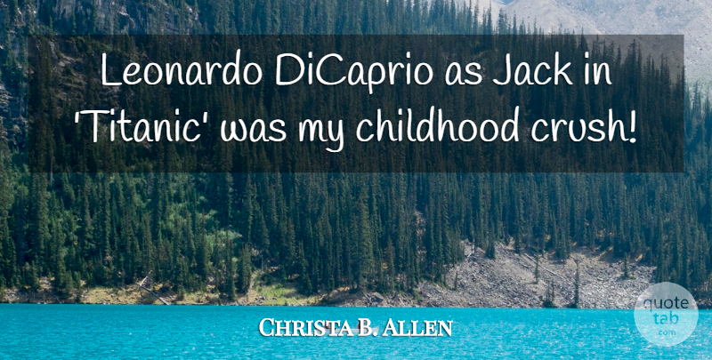 Christa B. Allen Quote About Crush, Childhood, Leonardo: Leonardo Dicaprio As Jack In...