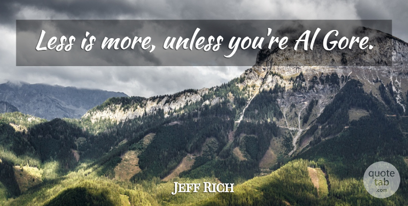 Jeff Rich Quote About Less Is More, Als, Gore: Less Is More Unless Youre...