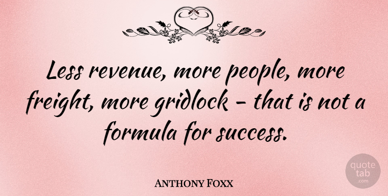 Anthony Foxx Quote About Formula, Success: Less Revenue More People More...