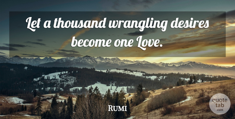 Rumi Quote About Desire, One Love, Wrangling: Let A Thousand Wrangling Desires...