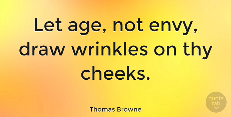 Thomas Browne Quote About Wrinkles, Envy, Age: Let Age Not Envy Draw...