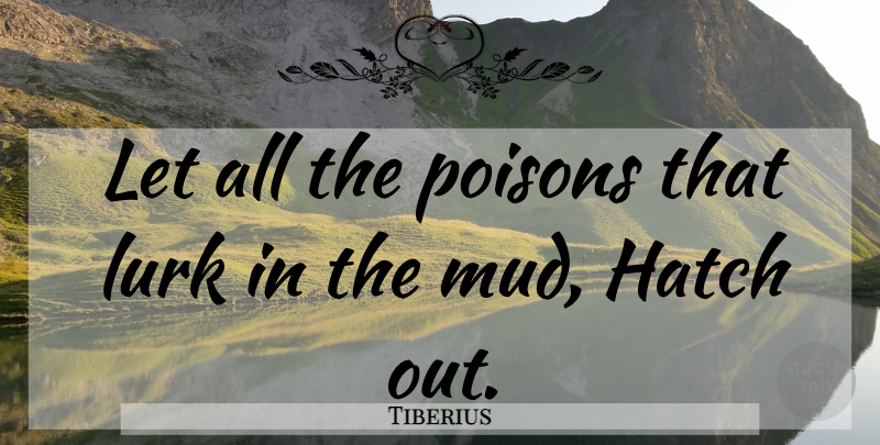 Tiberius Quote About Poison, Mud: Let All The Poisons That...