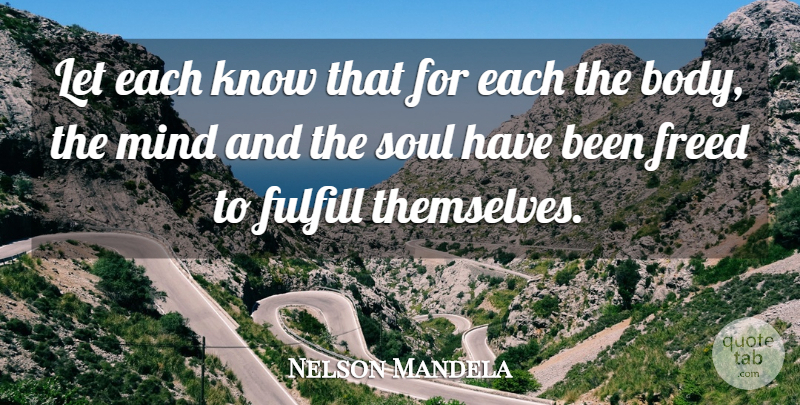 Nelson Mandela Quote About Freed, Fulfill, Mind, Soul: Let Each Know That For...