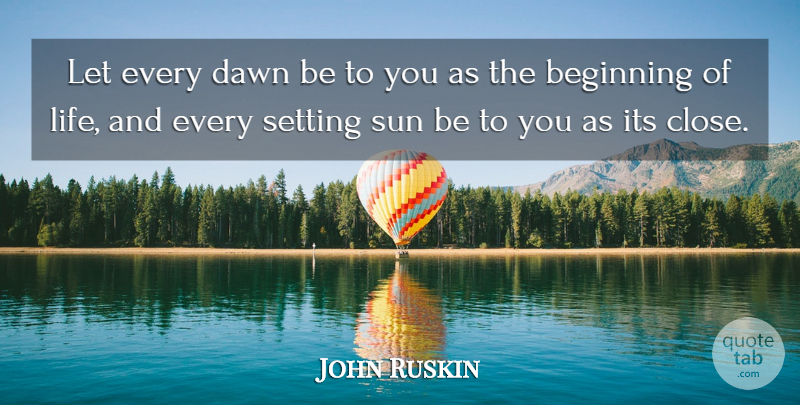 John Ruskin Quote About Sun, Dawn, Setting: Let Every Dawn Be To...
