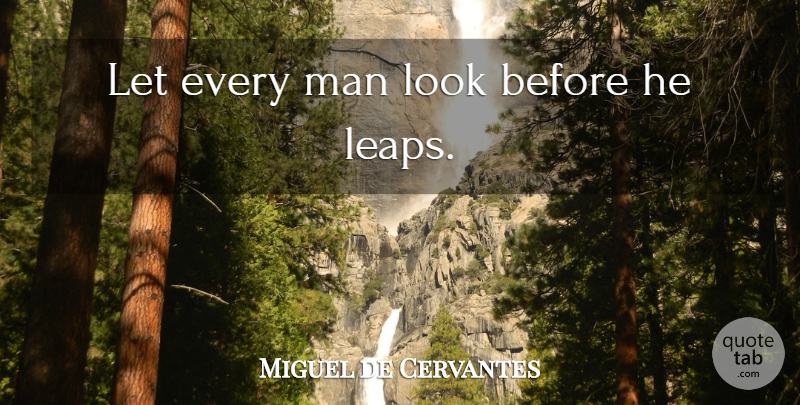 Miguel de Cervantes Quote About Men, Looks, Leap: Let Every Man Look Before...
