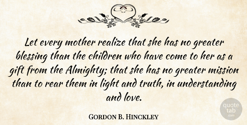 Gordon B. Hinckley Quote About Blessing, Children, Gift, Greater, Light: Let Every Mother Realize That...