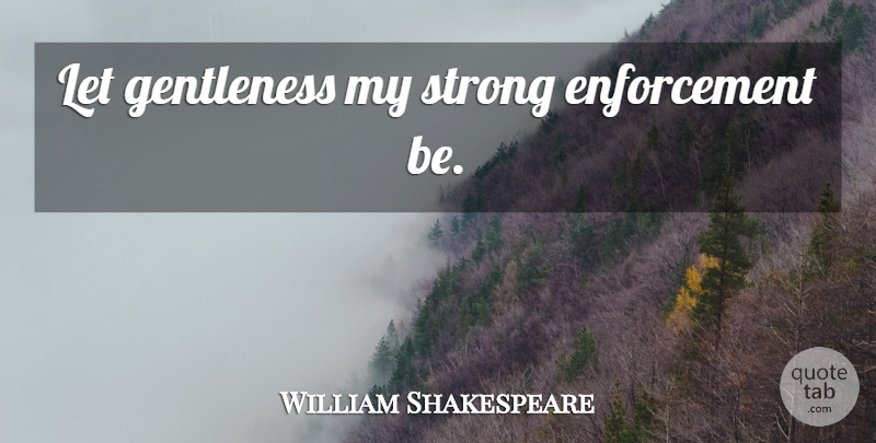 William Shakespeare Quote About Strong, Enforcement, Gentleness: Let Gentleness My Strong Enforcement...