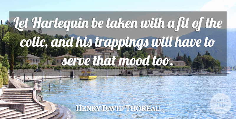 Henry David Thoreau Quote About Taken, Fit, Mood: Let Harlequin Be Taken With...