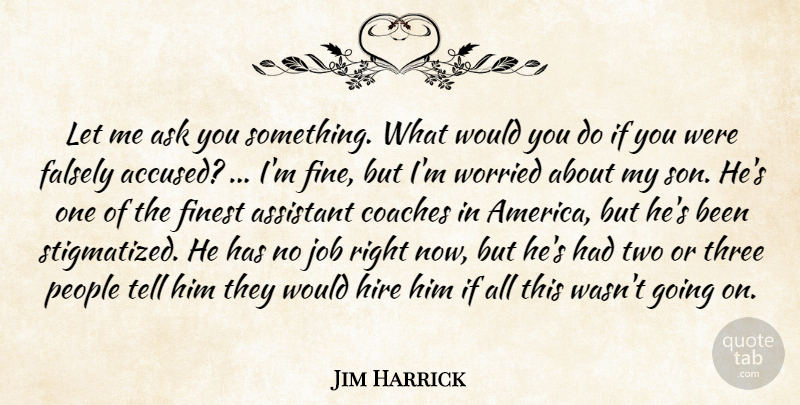 Jim Harrick Quote About Ask, Assistant, Coaches, Falsely, Finest: Let Me Ask You Something...